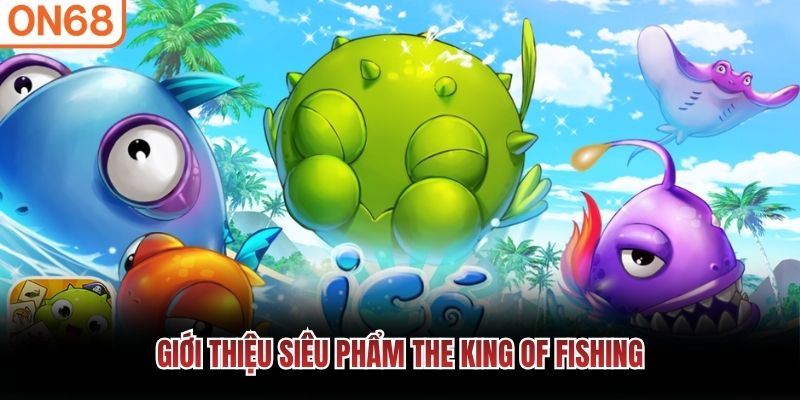 Giới thiệu si&ecirc;u phẩm The King of Fishing